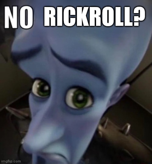 No bitches | RICKROLL? | image tagged in no bitches | made w/ Imgflip meme maker