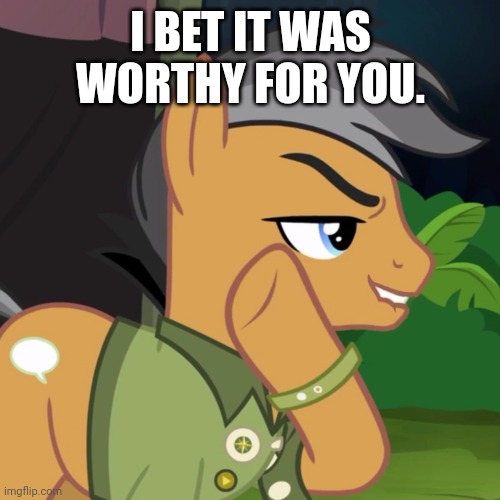 I BET IT WAS WORTHY FOR YOU. | made w/ Imgflip meme maker