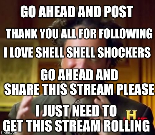 Than you very much | GO AHEAD AND POST; THANK YOU ALL FOR FOLLOWING; I LOVE SHELL SHELL SHOCKERS; GO AHEAD AND SHARE THIS STREAM PLEASE; I JUST NEED TO GET THIS STREAM ROLLING | image tagged in memes,ancient aliens | made w/ Imgflip meme maker