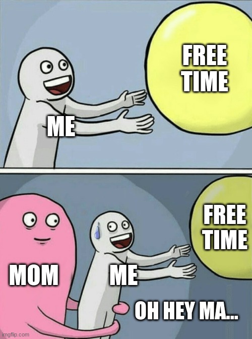 Oh Shoot | FREE TIME; ME; FREE TIME; MOM; ME; OH HEY MA... | image tagged in memes,running away balloon,oh god why | made w/ Imgflip meme maker