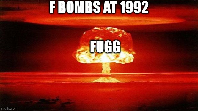 F bomb at just the year | F BOMBS AT 1992; FUGG | image tagged in 1990s,bomb,memes | made w/ Imgflip meme maker