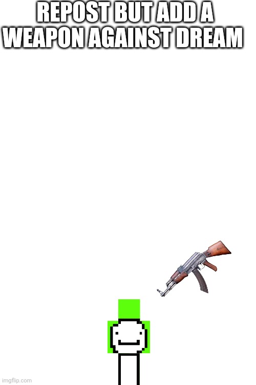 Blank White Template | REPOST BUT ADD A WEAPON AGAINST DREAM | image tagged in blank white template | made w/ Imgflip meme maker