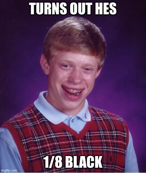 Bad Luck Brian Meme | TURNS OUT HES 1/8 BLACK | image tagged in memes,bad luck brian | made w/ Imgflip meme maker