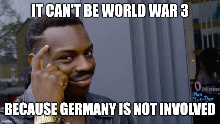 Roll Safe Think About It Meme | IT CAN'T BE WORLD WAR 3 BECAUSE GERMANY IS NOT INVOLVED | image tagged in memes,roll safe think about it | made w/ Imgflip meme maker