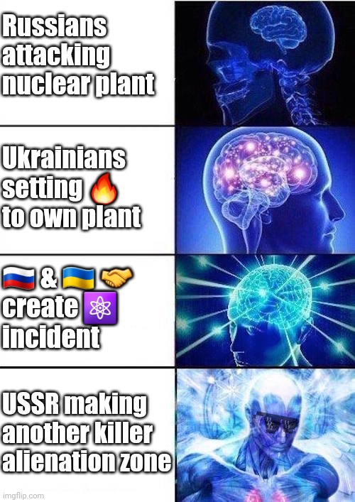??+??+⚛️+?=? | Russians
attacking
nuclear plant; Ukrainians
setting 🔥
to own plant; 🇷🇺 & 🇺🇦 🤝
create ⚛️
incident; USSR making
another killer
alienation zone | image tagged in brain mind expanding | made w/ Imgflip meme maker