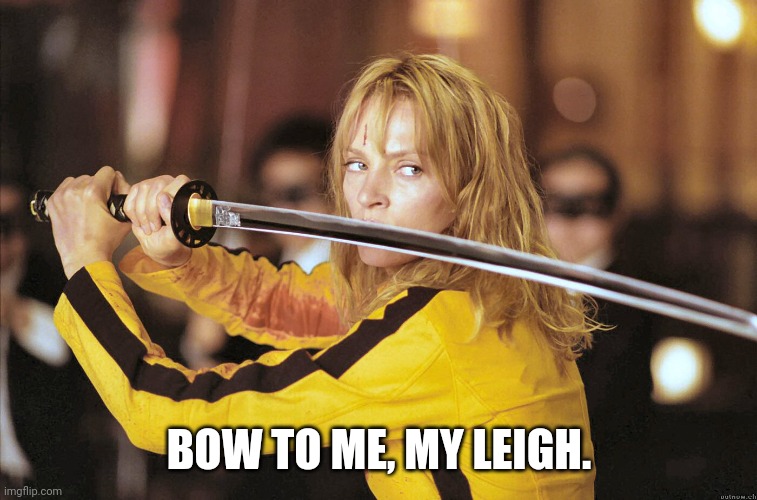 Kill Bill | BOW TO ME, MY LEIGH. | image tagged in kill bill | made w/ Imgflip meme maker