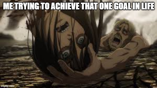life be like | ME TRYING TO ACHIEVE THAT ONE GOAL IN LIFE | image tagged in real life | made w/ Imgflip meme maker