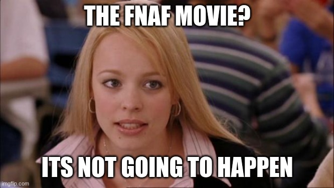 Sorry but it has to be said | THE FNAF MOVIE? ITS NOT GOING TO HAPPEN | image tagged in memes,its not going to happen,fnaf | made w/ Imgflip meme maker