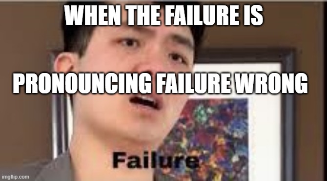 Failure | WHEN THE FAILURE IS; PRONOUNCING FAILURE WRONG | image tagged in failure | made w/ Imgflip meme maker
