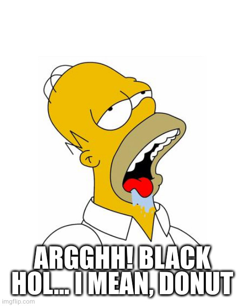 Homer Simpson Drooling | ARGGHH! BLACK HOL... I MEAN, DONUT | image tagged in homer simpson drooling | made w/ Imgflip meme maker