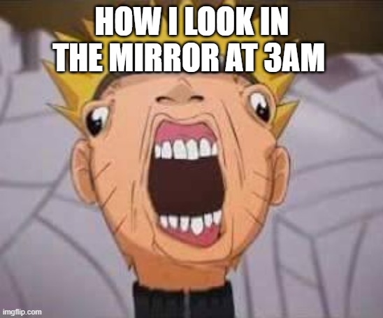 Naruto joke | HOW I LOOK IN THE MIRROR AT 3AM | image tagged in naruto joke | made w/ Imgflip meme maker