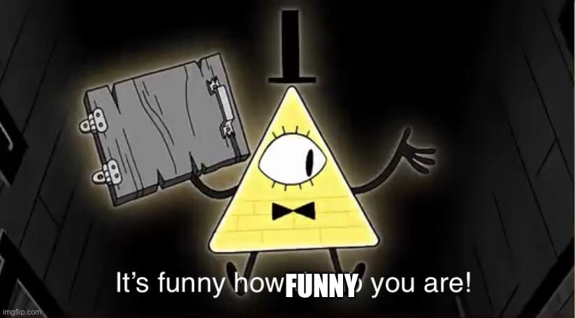 Bill Cypher it's funny how dumb you are | FUNNY | image tagged in bill cypher it's funny how dumb you are | made w/ Imgflip meme maker