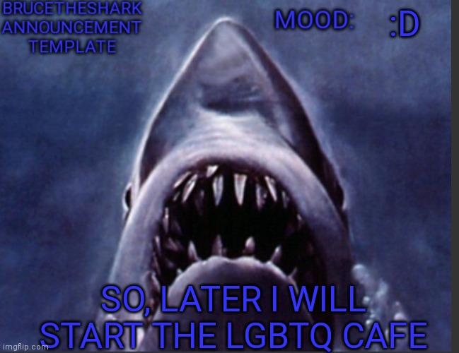 People here seem to think it would be a neat idea so I will create the stream sometime today | :D; SO, LATER I WILL START THE LGBTQ CAFE | image tagged in brucetheshark announcement temp | made w/ Imgflip meme maker