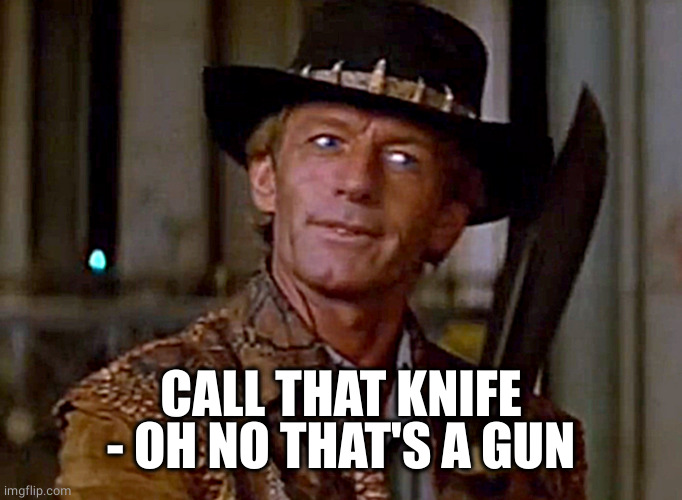 Crocodile Dundee Knife | CALL THAT KNIFE - OH NO THAT'S A GUN | image tagged in crocodile dundee knife | made w/ Imgflip meme maker
