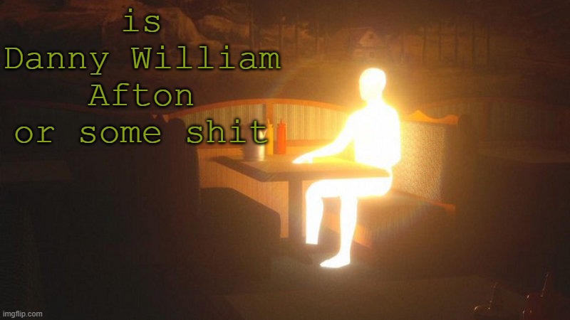Glowing Guy | is Danny William Afton or some shit | image tagged in glowing guy | made w/ Imgflip meme maker