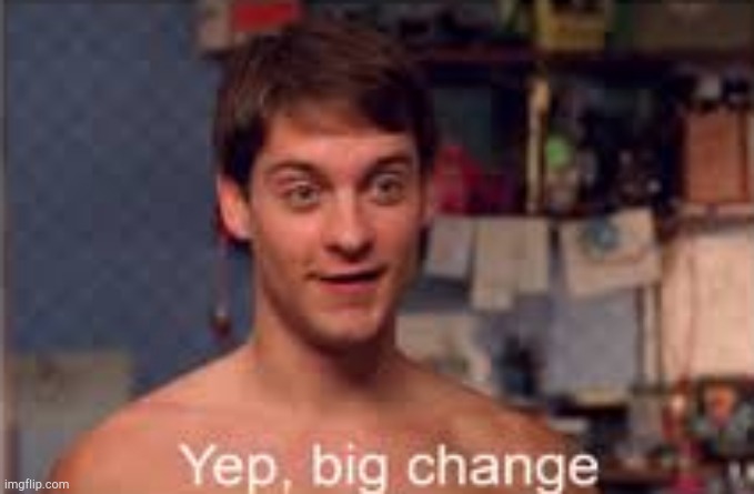 https://imgflip.com/memegenerator/375263010/Yep-big-change | image tagged in yep big change | made w/ Imgflip meme maker