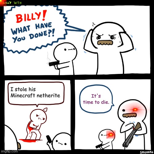 Billy, What Have You Done | I stole his Minecraft netherite; It's time to die. | image tagged in billy what have you done | made w/ Imgflip meme maker