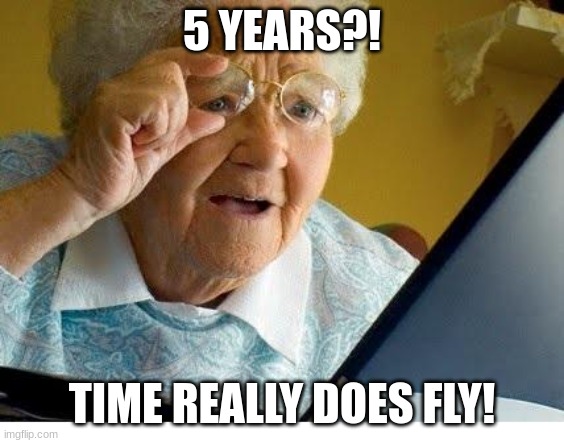 old lady at computer | 5 YEARS?! TIME REALLY DOES FLY! | image tagged in old lady at computer | made w/ Imgflip meme maker