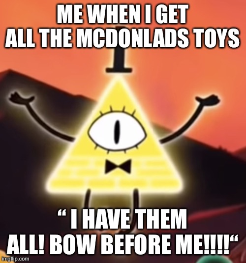 Meme | ME WHEN I GET ALL THE MCDONLADS TOYS; “ I HAVE THEM ALL! BOW BEFORE ME!!!!“ | image tagged in bill cypher | made w/ Imgflip meme maker