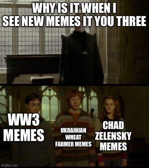 Why is it when something happens (blank) | WHY IS IT WHEN I SEE NEW MEMES IT YOU THREE; WW3 MEMES; CHAD ZELENSKY MEMES; UKRAINIAN WHEAT FARMER MEMES | image tagged in why is it when something happens blank | made w/ Imgflip meme maker