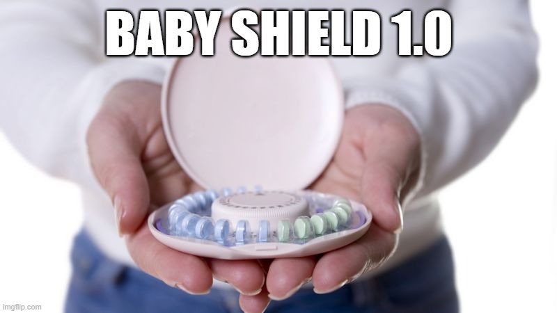 Birth Control | BABY SHIELD 1.0 | image tagged in birth control | made w/ Imgflip meme maker