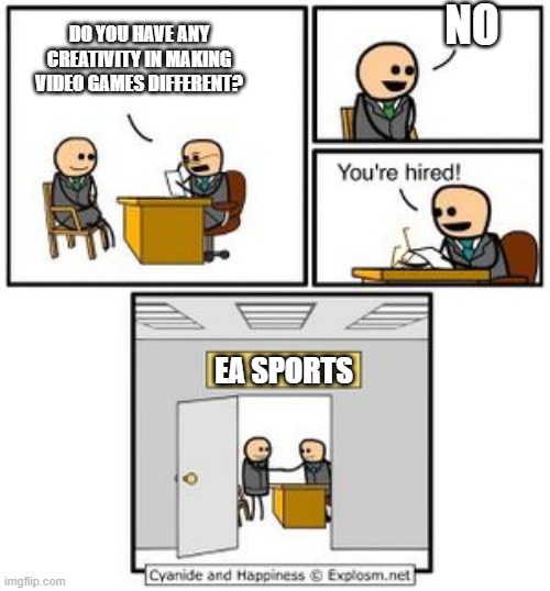 ea meme ig | NO; DO YOU HAVE ANY CREATIVITY IN MAKING VIDEO GAMES DIFFERENT? EA SPORTS | image tagged in your hired | made w/ Imgflip meme maker