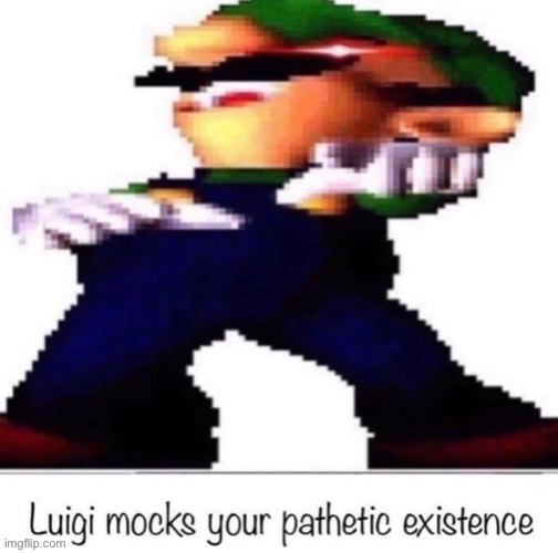 Luigi mocks your pathetic existence | image tagged in luigi mocks your pathetic existence | made w/ Imgflip meme maker