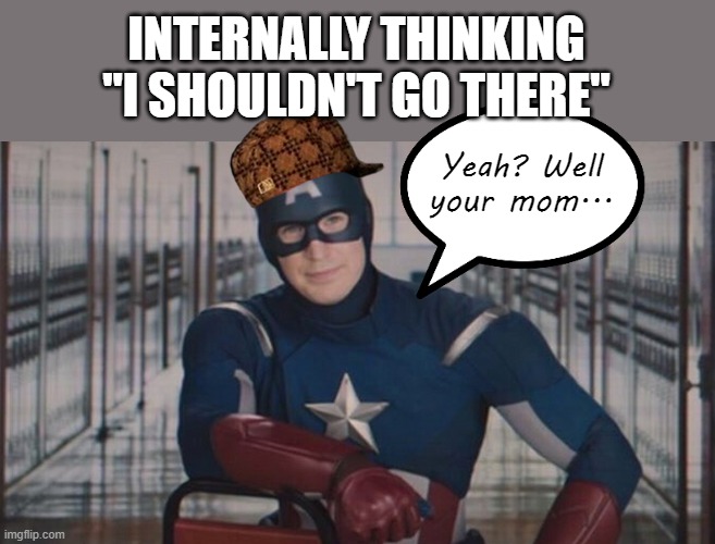 captain america so you | INTERNALLY THINKING "I SHOULDN'T GO THERE" Yeah? Well your mom... | image tagged in captain america so you | made w/ Imgflip meme maker