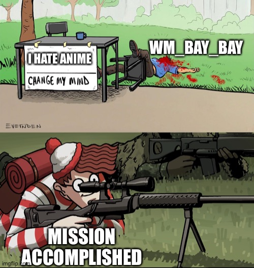 Waldo Snipes Change My Mind Guy | I HATE ANIME MISSION ACCOMPLISHED WM_BAY_BAY | image tagged in waldo snipes change my mind guy | made w/ Imgflip meme maker