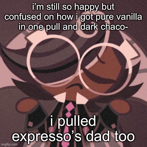 i’m so happy though thank god | i’m still so happy but confused on how i got pure vanilla  in one pull and dark chaco-; i pulled expresso’s dad too | image tagged in pee,idk,im just happy | made w/ Imgflip meme maker