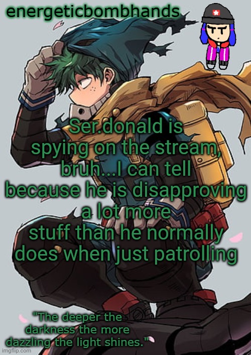 . | Ser.donald is spying on the stream, bruh...I can tell because he is disapproving a lot more stuff than he normally does when just patrolling | image tagged in energeticbombhands temp | made w/ Imgflip meme maker