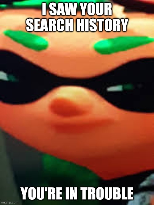 i uploaded this | I SAW YOUR SEARCH HISTORY; YOU'RE IN TROUBLE | image tagged in blink | made w/ Imgflip meme maker