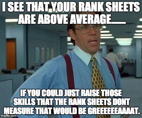 That Would Be Great Meme | I SEE THAT YOUR RANK SHEETS ARE ABOVE AVERAGE....... IF YOU COULD JUST RAISE THOSE SKILLS THAT THE RANK SHEETS DONT MEASURE THAT WOULD BE GR | image tagged in memes,that would be great,AdviceAnimals | made w/ Imgflip meme maker