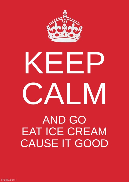 yea go eat ice cream | KEEP CALM; AND GO EAT ICE CREAM CAUSE IT GOOD | image tagged in memes,keep calm and carry on red | made w/ Imgflip meme maker