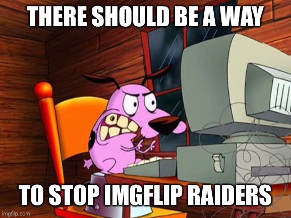 There’s so much people raiding I don’t know how to stop em | THERE SHOULD BE A WAY; TO STOP IMGFLIP RAIDERS | image tagged in courage da tiddy | made w/ Imgflip meme maker