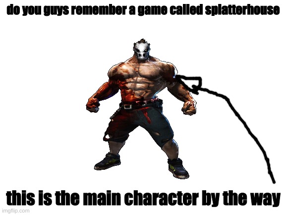 Blank White Template | do you guys remember a game called splatterhouse; this is the main character by the way | image tagged in blank white template | made w/ Imgflip meme maker