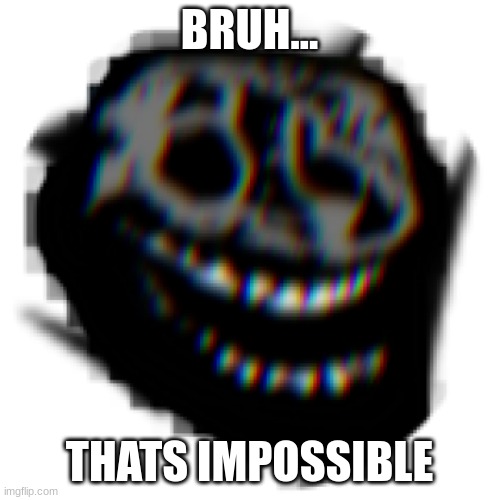 BRUH... THATS IMPOSSIBLE | made w/ Imgflip meme maker