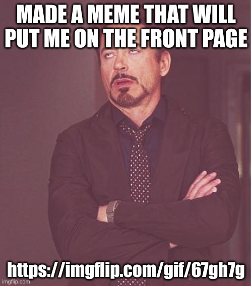 Face You Make Robert Downey Jr Meme | MADE A MEME THAT WILL PUT ME ON THE FRONT PAGE; https://imgflip.com/gif/67gh7g | image tagged in memes,face you make robert downey jr | made w/ Imgflip meme maker