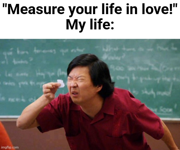 Seasons of Loooooooove! | "Measure your life in love!"
My life: | image tagged in can't see,rent,theatre | made w/ Imgflip meme maker