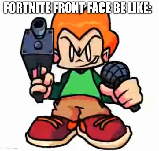 fortnite | FORTNITE FRONT FACE BE LIKE: | image tagged in front facing pico | made w/ Imgflip meme maker