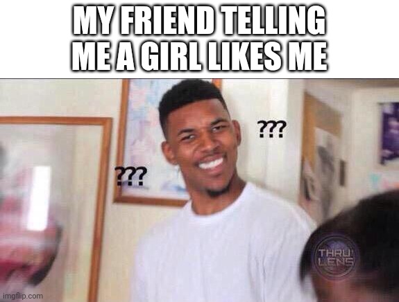 I still don't know what to think | MY FRIEND TELLING ME A GIRL LIKES ME | image tagged in black guy confused | made w/ Imgflip meme maker