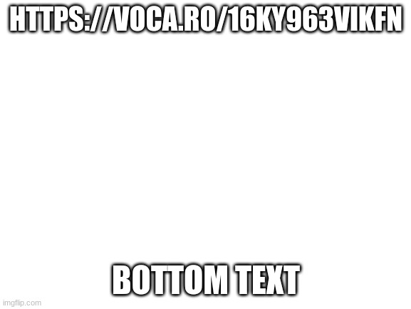 voice reveal tell me stuff i should say in comments | HTTPS://VOCA.RO/16KY963VIKFN; BOTTOM TEXT | image tagged in blank white template | made w/ Imgflip meme maker