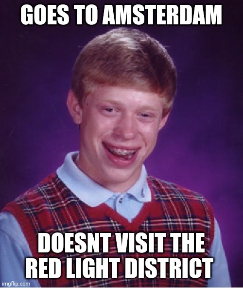 Bad Luck Brian Amsterdam | GOES TO AMSTERDAM; DOESNT VISIT THE RED LIGHT DISTRICT | image tagged in memes,bad luck brian | made w/ Imgflip meme maker