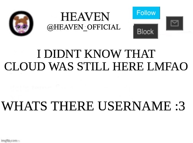 im so slow | I DIDNT KNOW THAT CLOUD WAS STILL HERE LMFAO; WHATS THERE USERNAME :3 | image tagged in heaven s template | made w/ Imgflip meme maker