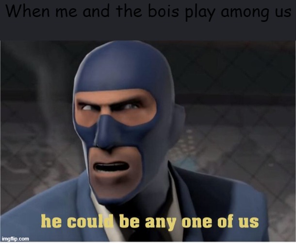 Hmm | When me and the bois play among us | image tagged in he could be anyone of us | made w/ Imgflip meme maker
