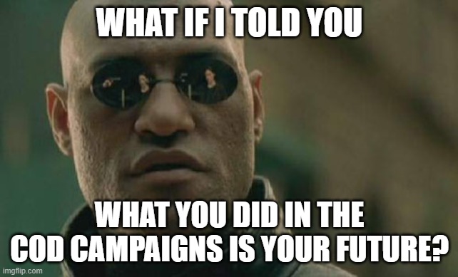 CoD meme #60 |  WHAT IF I TOLD YOU; WHAT YOU DID IN THE COD CAMPAIGNS IS YOUR FUTURE? | image tagged in memes,matrix morpheus,cod,campaign,future,funny memes | made w/ Imgflip meme maker