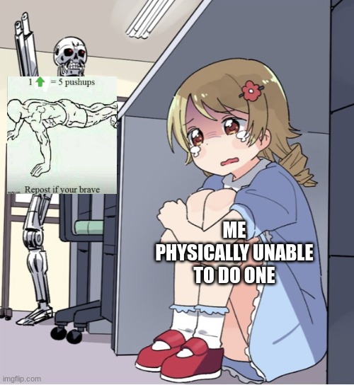 Anime Girl Hiding from Terminator | ME PHYSICALLY UNABLE TO DO ONE | image tagged in anime girl hiding from terminator | made w/ Imgflip meme maker