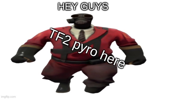 ''Hey guys TF2 Pyro here'' but better | HEY GUYS TF2 pyro here | image tagged in ''hey guys tf2 pyro here'' but better | made w/ Imgflip meme maker