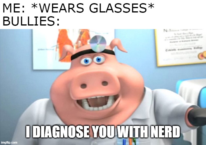 I Diagnose You With Nerd | ME: *WEARS GLASSES*
BULLIES:; I DIAGNOSE YOU WITH NERD | image tagged in i diagnose you with dead,bully,bullying,nerd,memes | made w/ Imgflip meme maker