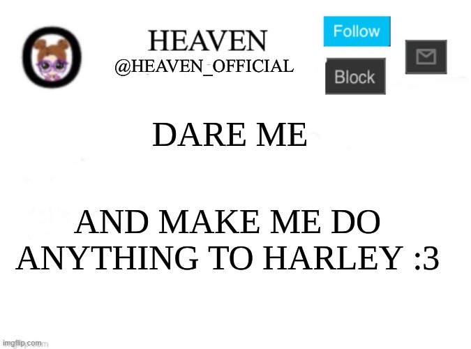 dare me | DARE ME; AND MAKE ME DO ANYTHING TO HARLEY :3 | image tagged in heaven s template | made w/ Imgflip meme maker